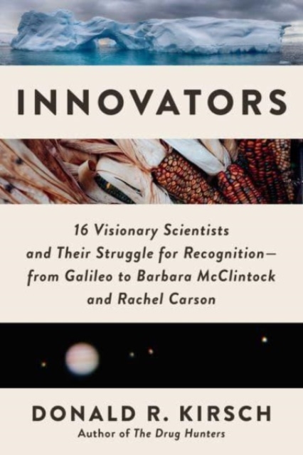 Innovators: 16 Visionary Scientists and Their Struggle for Recognition--From Galileo to Barbara McClintock and Rachel Carson - Donald R. Kirsch