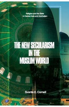 Poza produsului The New Secularism in the Muslim World: Religion and the State in Central Asia and Azerbaijan - Svante E. Cornell