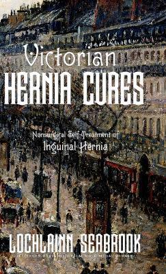 Victorian Hernia Cures: Nonsurgical Self-Treatment of Inguinal Hernia - Lochlainn Seabrook