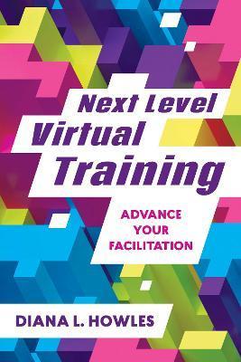 Next Level Virtual Training: Advance Your Facilitation - Diana L. Howles