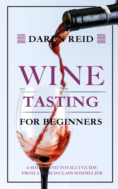 Wine Tasting for Beginners: A Simple and Totally Guide from a World-Class Sommelier - Daren Reid