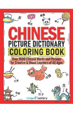 Chinese Picture Dictionary Coloring Book: Over 1500 Chinese Words and Phrases for Creative & Visual Learners of All Ages - Lingo Mastery