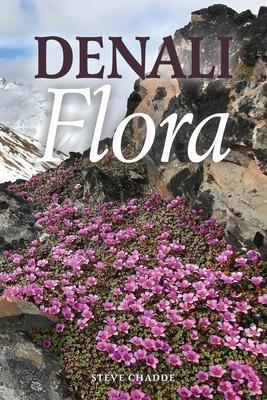 Denali Flora: An Illustrated Guide to the Plants of Denali National Park and Preserve - Steve W. Chadde