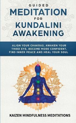 Guided Meditation for Kundalini Awakening: Align Your Chakras, Awaken Your Third Eye, Become More Confident, Find Inner Peace, Develop Mindfulness, an - Kaizen Mindfulness Meditations