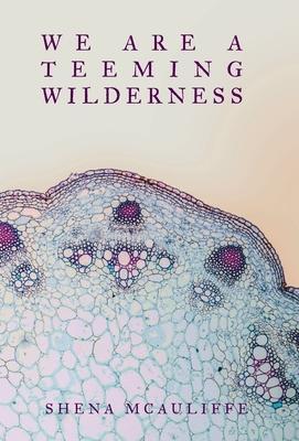 We Are a Teeming Wilderness - Shena Mcauliffe