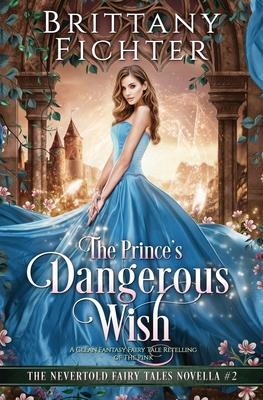 The Prince's Dangerous Wish: A Clean Fantasy Fairy Tale Retelling of The Pink - Brittany Fichter