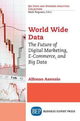 World Wide Data: The Future of Digital Marketing, E-Commerce, and Big Data - Alfonso Asensio