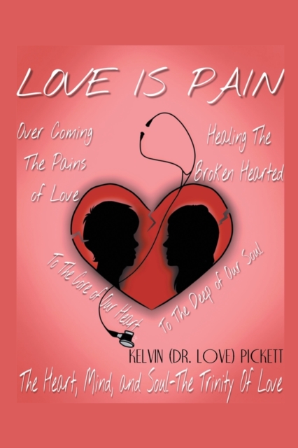 Love Is Pain: A Self-Help Motivational Recovery Book on Emotional Pain - Kelvin (dr Love) Pickett