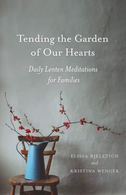 Tending the Garden of Our Hearts - Elissa Bjeletich