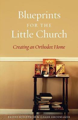 Blueprints for the Little Church: Creating the Church in Your Home - Elissa D. Bjeletich