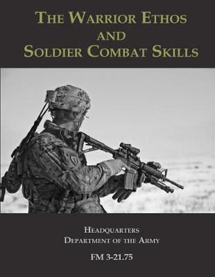 The Warrior Ethos and Soldier Combat Skills: FM 3-21.75 - Headquarters Department Of The Army