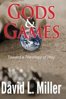 Gods & Games: Toward a Theology of Play - David L. Miller