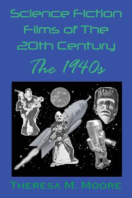 Science Fiction Films of The 20th Century: The 1940s - Theresa M. Moore
