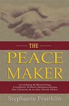 Coperta cărții 'The Peacemaker: Avoiding & Resolving Conflicts Within Relationships, the Church & in the Workplace - Stephanie Franklin'