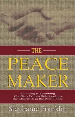 Coperta cărții 'The Peacemaker: Avoiding & Resolving Conflicts Within Relationships, the Church & in the Workplace - Stephanie Franklin'