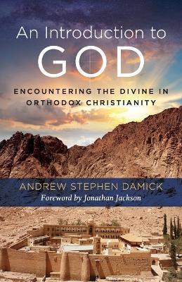 An Introduction to God: Encountering the Divine in Orthodox Christianity - Andrew Stephen Damick