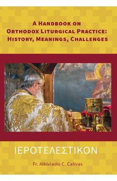 A Handbook on Orthodox Liturgical Practice: History, Meanings, Ch - Alkiviadis C. Calivas