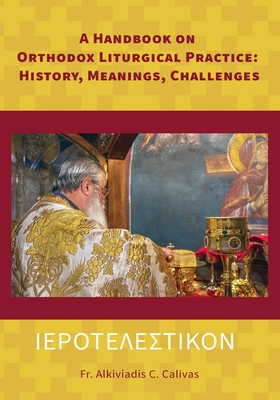 ΙΕΡΟΤΕΛΕΣΤΙΚΟΝ A Handbook on Orthodox Liturgical Practice: History, Meanings, Ch - Alkiviadis C. Calivas