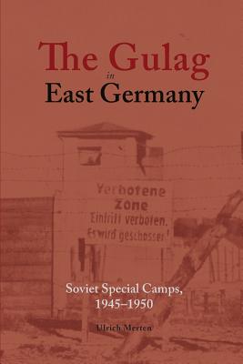 The Gulag in East Germany: Soviet Special Camps, 1945-1950 - Ulrich Merten