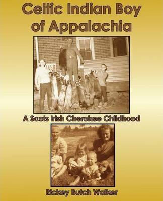 Celtic Indian Boy of Appalachia: A Scots Irish Cherokee Childhood - Rickey Butch Walker