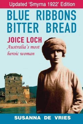 Blue Ribbons, Bitter Bread: Joice Loch - Australia's Most Heroic Woman - Susanna De Vries