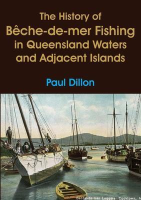 Coperta cărții 'The History of Bêche-de-mer Fishing in Queensland Waters and Adjacent Islands - Paul Dillon'
