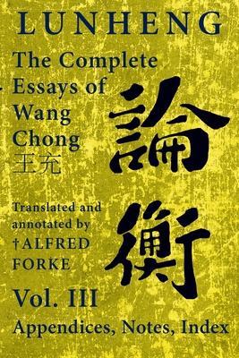 Lunheng 論衡 The Complete Essays of Wang Chong 王充, Vol. III, Appendices, Notes, Index: Translated and Annotated by + Alfred - Chong Wang