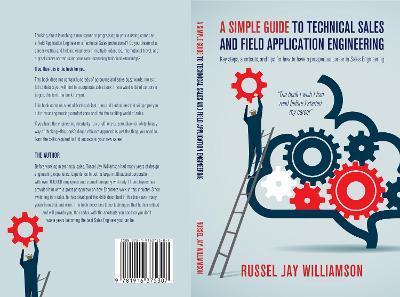 A Simple Guide to Technical Sales and Field Application Engineering: Key steps, shortcuts, and tips for how to have a prosperous career in Sales Engin - Russell Jay Williamson