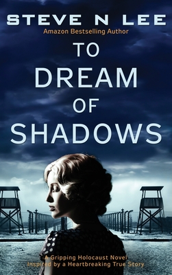 To Dream of Shadows: A Gripping Holocaust Novel Inspired by a Heartbreaking True Story - Steve N. Lee