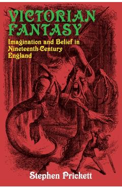 Coperta cărții 'Victorian Fantasy: Imagination and Belief in Nineteenth-Century England - Stephen Prickett'