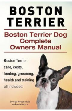 Coperta cărții 'Boston Terrier. Boston Terrier Dog Complete Owners Manual. Boston Terrier care, costs, feeding, grooming, health and'