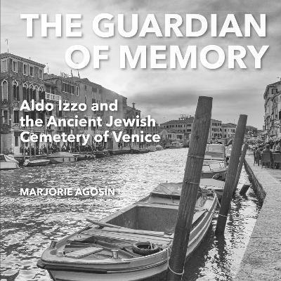 The Guardian of Memory: Aldo Izzo and the Ancient Jewish Cemetery of Venice - Marjorie Agosín