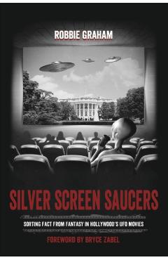 Silver Screen Saucers: Sorting Fact from Fantasy in Hollywood's UFO Movies - Robbie Graham