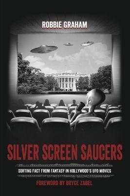 Silver Screen Saucers: Sorting Fact from Fantasy in Hollywood's UFO Movies - Robbie Graham