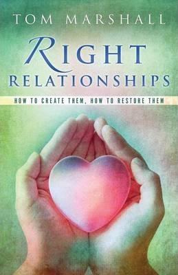 Right Relationships: How to Create Them, How to Restore Them - Tom Marshall