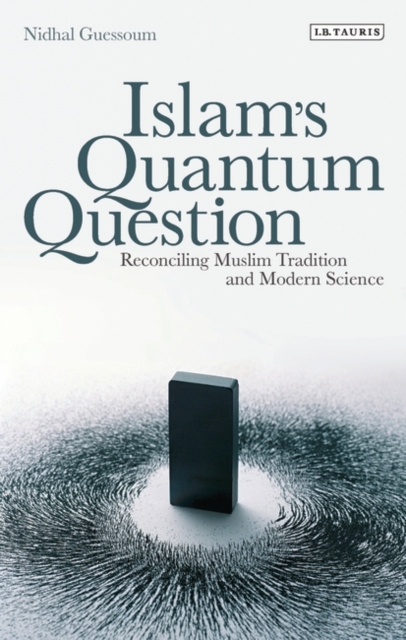 Islam's Quantum Question: Reconciling Muslim Tradition and Modern Science - Nidhal Guessoum