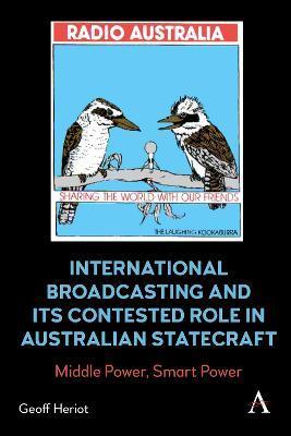 International Broadcasting and Its Contested Role in Australian Statecraft: Middle Power, Smart Power - Geoff Heriot