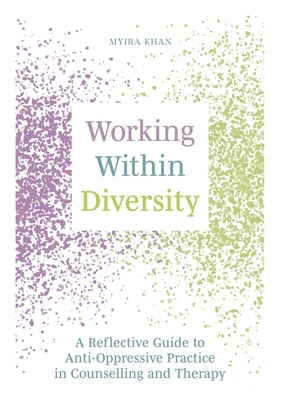 Working Within Diversity: A Reflective Guide to Anti-Oppressive Practice in Counselling and Therapy - Myira Khan