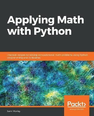 Applying Math with Python: Practical recipes for solving computational math problems using Python programming and its libraries - Sam Morley