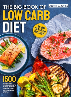 The Big Book Of Low Carb Diet: 1500 Days Of Delicious No-Sugar Added Recipes To Forget About Carb Counting Yet Living a Fulfilling Low-Carb Lifestyle - Judith C. Jones