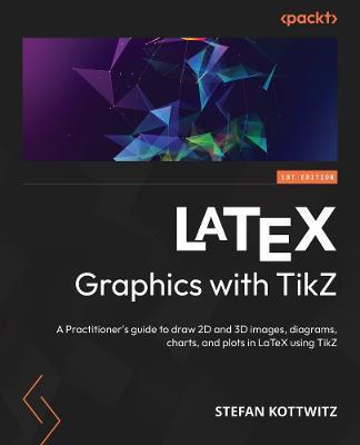 LaTeX Graphics with TikZ: A practitioner's guide to drawing 2D and 3D images, diagrams, charts, and plots - Stefan Kottwitz