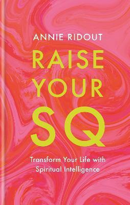 Raise Your SQ: Transform Your Life with Spiritual Intelligence - Annie Ridout