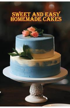 Coperta cărții 'Sweet and Simple Homemade Cakes: 40 Easy and Delicious Cooking Recipes for a Great Cooking Book, Perfect for Every'