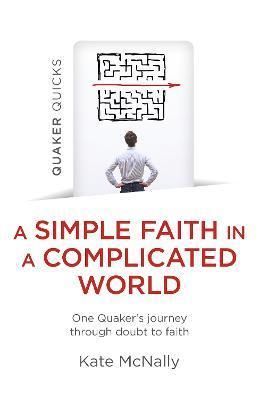 Quaker Quicks - A Simple Faith in a Complicated World: One Quaker's Journey Through Doubt to Faith - Kate Mcnally