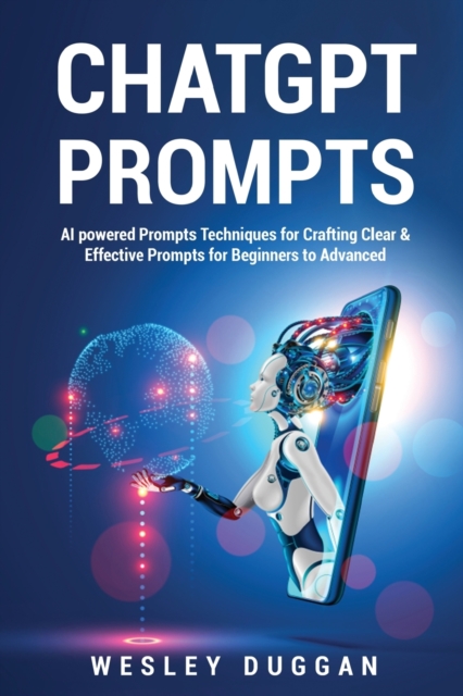 ChatGPT Prompts: AI powered Prompts Techniques for Crafting Clear & Effective Prompts for Beginners to Advanced - Wesley Duggan