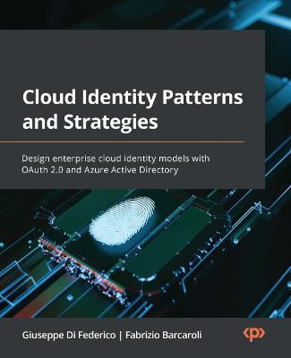 Cloud Identity Patterns and Strategies: Design enterprise cloud identity models with OAuth 2.0 and Azure Active Directory - Giuseppe Di Federico
