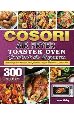 COSORI Air Fryer Toaster Oven Cookbook for Beginners: Crispy, Easy &  Delicious COSORI Air Fryer Toaster Oven Recipes for Beginners & Advanced  Users 30-Day Meal Plan by Kolen Babon, Hardcover