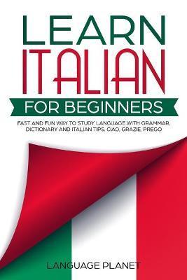 Learn Italian for Beginners: Fast and fun way to study language with grammar, dictionary and Italian tips. Ciao, Grazie, Prego. - Language Planet