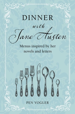 Dinner with Jane Austen: Menus Inspired by Her Novels and Letters - Pen Vogler
