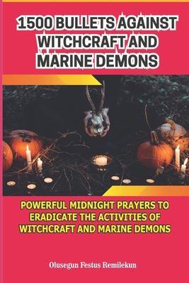 1500 Bullets Against Witchcraft and Marine Demons: Powerful Midnight Prayers to Eradicate the Activities of Witchcraft and Marine Demons - Olusegun Festus Remilekun